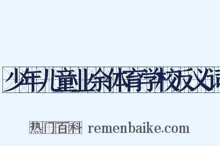 少年儿童业余体育学校反义词是什么意思的图片